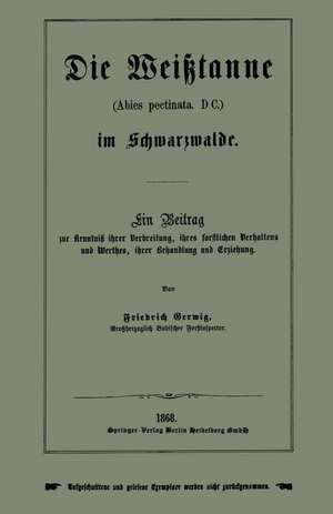 Die Weißtanne (Abies pectinata, DC.) im Schwarzwalde: Ein Beitrag zur Kenntniß ihrer Verbreitung, ihres forstlichen Verhaltens und Werthes, ihrer Behandlung und Erziehung de Friedrich Gerwig