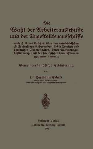 Die Wahl der Arbeiterausschüsse und der Angestelltenausschüsse nach § 11 des Gesetzes über den vaterländischen Hilfsdienst vom 5. Dezember 1916 in Preußen und denjenigen Bundesstaaten, deren Ausführungsbestimmungen mit den preußischen übereinstimmen (vgl. Seite 7 Anm. 2): Gemeinverständliche Erläuterung de Hermann Schulz