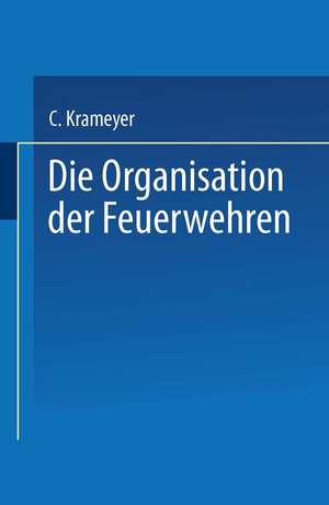 Die Organisation der Feuerwehren: Eine Anleitung zur Errichtung derselben de C. Krameyer