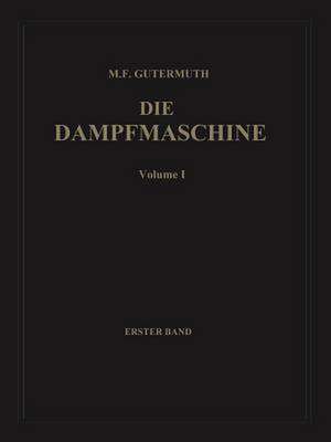 Die Dampfmaschine: Erster Band: Allgemeiner Teil, Theorie, Berechnung und Konstruktion de Max F. Gutermuth