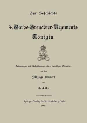 Zur Geschichte des 4. Garde-Grenadier-Regiments Königin: Erinnerungen und Aufzeichnungen eines freiwilligen Grenadiers aus dem feldzuge 1870/71 de J. Lill