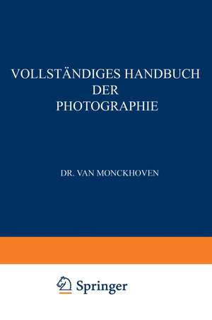 Vollständiges Handbuch der Photographie: Die Photographie in ihrer Anwendung auf wissenschaftliche Beobachtung de Désiré van Monckhoven