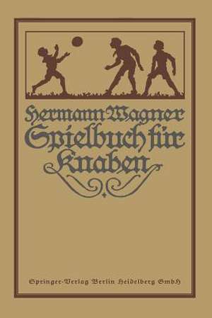 Hermann Wagners Illustriertes Spielbuch für Knaben: Eine Sammlung von Vewegungsspielen und Körperübungen, physikalischen und chemischen Kunststücken, unterhaltenden Handfertigkeiten, Denkspielen und Geistesübungen de Alexander Lion