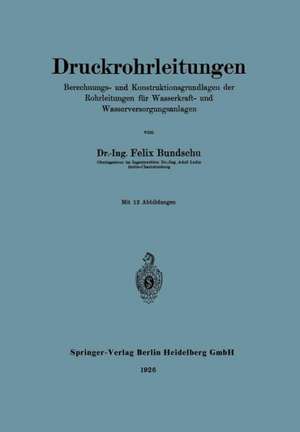 Druckrohrleitungen: Berechnungs- und Konstruktionsgrundlagen der Rohrleitungen für Wasserkraft- und Wasserversorgungsanlagen de Felix Bundschu