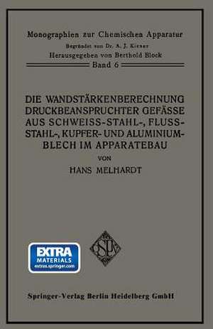 Die Wandstärkenberechnung druckbeanspruchter Gefäße aus Schweißstahl-, Flußstahl-, Kupfer- und Aluminiumblech im Apparatebau: Mit Berücksichtigung der Werkstoff- und Bauvorschriften für Landdampfkessel vom Oktober 1926, ihres Nachtrages vom April 1927 und der hierzu vom Deutschen Dampfkessel- ausschuß herausgegebenen Erläuterungen de Hans A. Melhardt