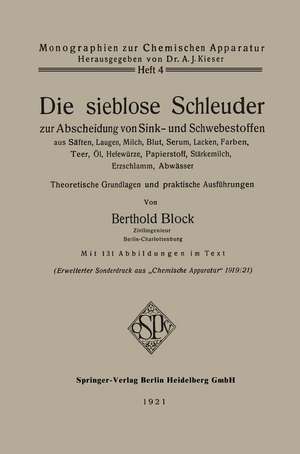 Die sieblose Schleuder zur Abscheidung von Sink- und Schwebestoffen aus Säften, Laugen, Milch, Blut, Serum, Lacken, Farben, Teer, Öl, Hefewürze, Papierstoff, Stärkemilch, Erzschlamm, Abwässer: Theoretische Grundlagen und praktische Ausführungen de Berthold Block