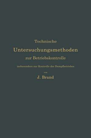 Technische Untersuchungsmethoden zur Betriebskontrolle, insbesondere zur Kontrolle des Dampfbetriebes: Zugleich ein Leitfaden für die Arbeiten in den Maschinenbaulaboratorien technischer Lehranstalten de Julius Brand