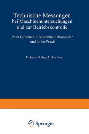 Technische Messungen bei Maschinenuntersuchungen und zur Betriebskontrolle: Zum Gebrauch in Maschinenlaboratorien und in der Praxis de A. Gramberg