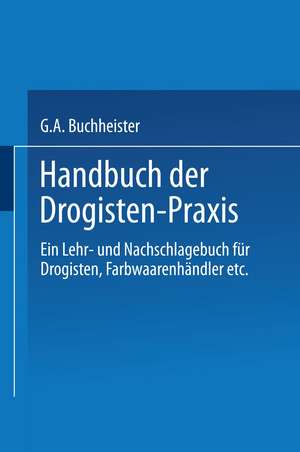 Handbuch der Drogisten-Praxis: Ein Lehr- und Nachschlagebuch für Drogisten, Farbwaarenhändler etc. de Gustav A. Buchheister