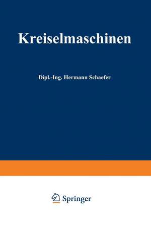 Kreiselmaschinen: Einführung in Eigenart und Berechnung der rotierenden Kraft- und Arbeitsmaschinen de Hermann Schäfer