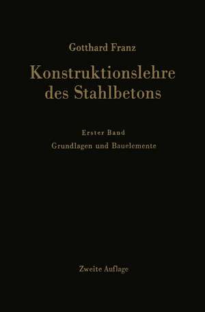 Konstruktionslehre des Stahlbetons: Erster Band: Grundlagen und Bauelemente de Gotthard Franz