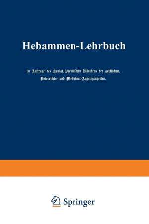 Hebammen-Lehrbuch de Auftrage des Königl. Preußischen Ministers der geistlichen, Unterrichts- und Medizinal-Augelegenheiten