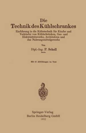 Die Technik des Kühlschrankes: Einführung in die Kältetechnik für Käufer und Verkäufer von Kühlschränken, Gas- und Elektrizitätswerke, Architekten und das Nahrungsmittelgewerbe de Paul Scholl