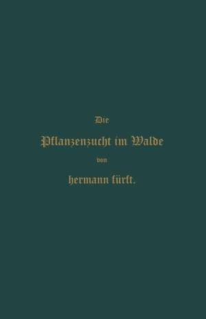 Pflanzenzucht im Walde: Ein Handbuch für Forstwirthe, Waldbesitzer und Studierende de Hermann Fürst