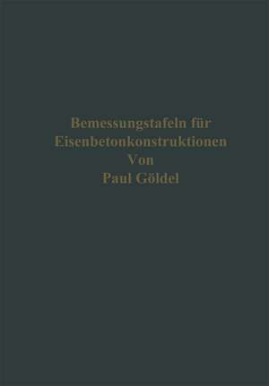 Bemessungstafeln für Eisenbetonkonstruktionen: Tafeln zum Ablesen der Momente, der Bewehrungen für einfach und doppelt bewehrte Platten, Balken und Plattenbalken bei Verwendung von gewöhnlichem und hochwertigem Zement und Eisen bzw. Stahl, mit Berücksichtigung der Spannungen im Steg, und Tafeln für das sofortige Ablesen von Stützenquerschnitten und Bewehrungen auch bei Knickgefahr de Paul Göldel