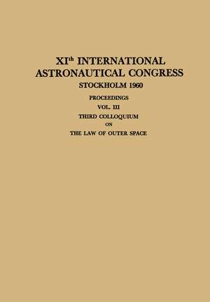 XIth International Astronautical Congress Stockholm 1960 / XI. Internationaler Astronautischer Kongress / XIe Congrès International D’Astronautique: Proceedings Vol. III Third Colloquium on the Law of Outer Space de Carl W.P. Reuterswärd