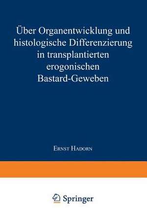 Über Organentwicklung und Histologische Differenzierung in Transplantierten Merogonischen Bastardgeweben de Ernst Hadorn