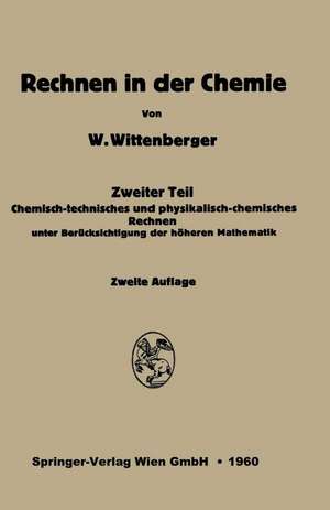 Rechnen in der Chemie: Zweiter Teil: Chemisch-technisches und physikalisch-chemisches Rechnen unter Berücksichtigung der höheren Mathematik de Walter Wittenberg