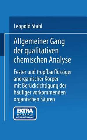 Allgemeiner Gang der qualitativen chemischen Analyse fester und tropfbarflüssiger anorganischer Körper mit Berücksichtigung der häufiger vorkommenden organischen Säuren de Leopold Stahl