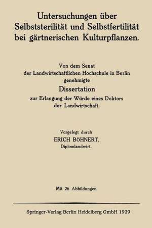 Untersuchungen über Selbststerilität und Selbstfertilität bei gärtnerischen Kulturpflanzen: Von dem Senat der Landwirtschaftlichen Hochschule in Berlin genehmigte Dissertation zur Erlangung der Würde eines Doktors der Landwirtschaft de Erich Böhnert