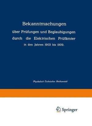 Bekanntmachungen über Prüfungen und Beglaubigungen durch die Elektrischen Prüfämter in den Jahren 1903 bis 1909 de Physikalisch-Technischen Reichsanstalt