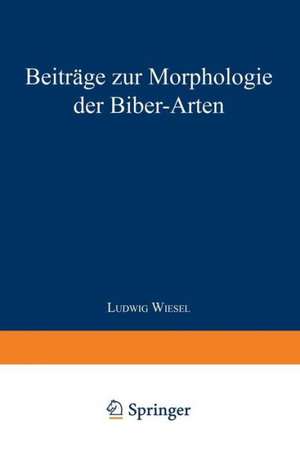 Beiträge zur Morphologie der Biber-Arten: Inaugural-Dissertation zur Erlangung der Doktorwürde der Hohen Naturwissenschaftlichen Fakultät der Vereinigten Friedrichs-Universität Halle-Wittenberg de Ludwig Wiesel