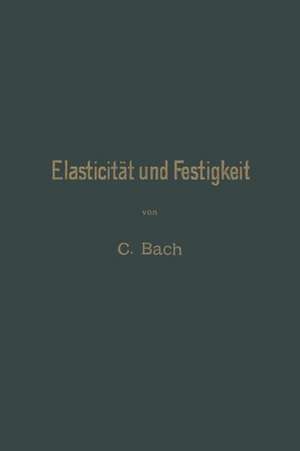 Elasticität und Festigkeit: Die für die Technik wichtigsten Sätze und deren erfahrungsmässige Grundlage de Carl von Bach