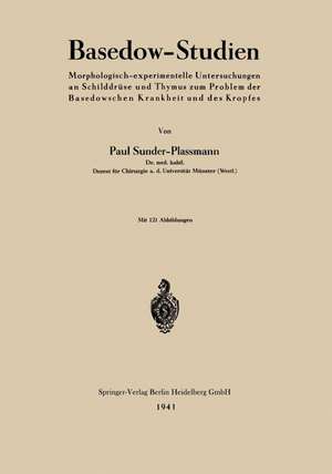 Basedow-Studien: Morphologisch-experimentelle Untersuchungen an Schilddrüse und Thymus zum Problem der Basedowschen Krankheit und des Kropfes de Paul Sunder-Plassmann