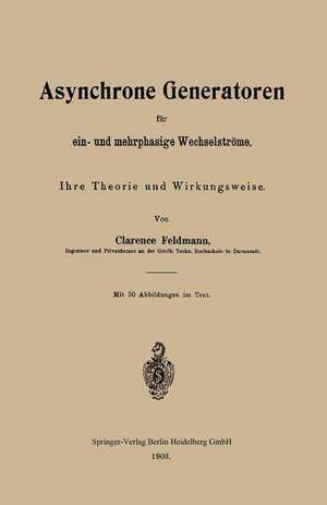 Asynchrone Generatoren für ein- und mehrphasige Wechselströme: Ihre Theorie und Wirkungsweise de Clarence Paul Feldmann