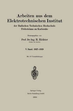 Arbeiten aus dem Elektrotechnischen Institut der Badischen Technischen Hochschule Fridericiana zu Karlsruhe: V. Band. 1927–1929 de R. Richter