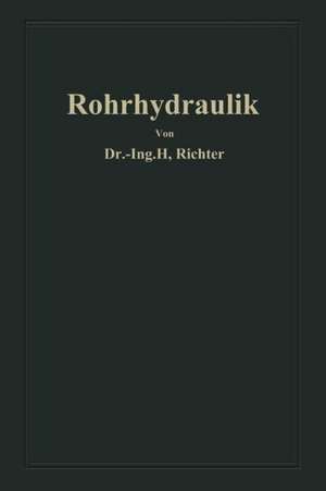 Rohrhydraulik: Allgemeine Grundlagen, Forschung, Praktische Berechnung und Ausführung von Rohrleitungen de Hugo Richter