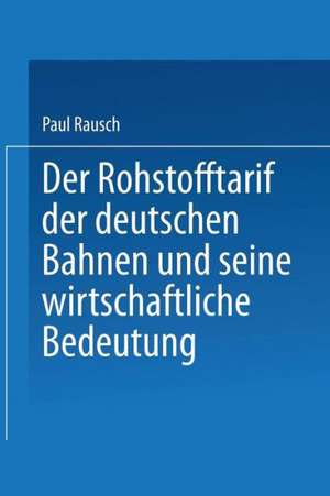 Der Rohstofftarif der deutschen Bahnen und seine wirtschaftliche Bedeutung: Inaugural-Dissertation zur Erlangung der Staatswissenschaftlichen Doktorwürde Einer Hohen Philosophischen Fakultät der Universität Leipzig de Paul Rausch