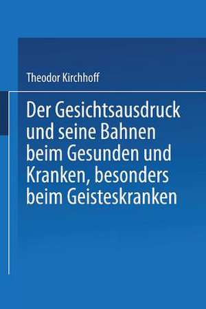 Der Gesichtsausdruck und Seine Bahnen: Beim Gesunden und Kranken, besonders beim Geisteskranken de Theodor Kirchhoff