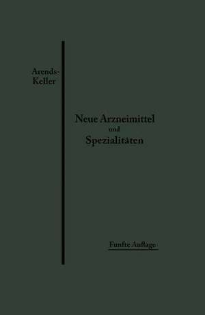 Neue Arzneimittel und Pharmazeutische Spezialitäten: einschließlich der neuen Drogen, Organ- und Serumpräparate, mit zahlreichen Vorschriften zu Ersatzmitteln und einer Erklärung der gebräuchlichsten medizinischen Kunstausdrücke de Georg Arends
