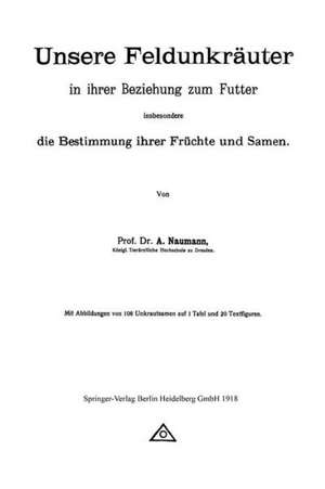 Unsere Feldunkräuter in ihrer Beziehung zum Futter, insbesondere die Bestimmung ihrer Früchte und Samen de Arno Neumann