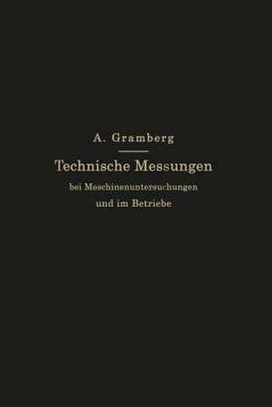 Technische Messungen bei Maschinenuntersuchungen und im Betriebe: Zum Gebrauch in Maschinenlaboratorien und in der Praxis de Anton Gramberg