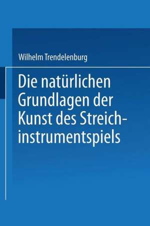 Die natürlichen Grundlagen der Kunst des Streichinstrumentspiels de Wilhelm Trendelenburg