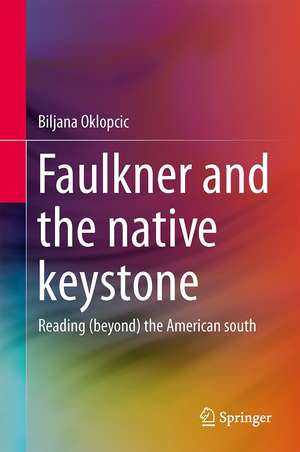 Faulkner and the Native Keystone: Reading (Beyond) the American South de Biljana Oklopcic