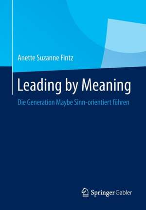 Leading by Meaning: Die Generation Maybe Sinn-orientiert führen de Anette Suzanne Fintz