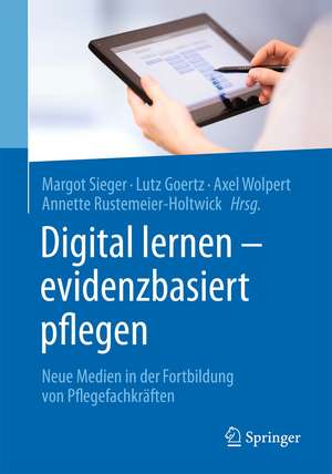 Digital lernen - evidenzbasiert pflegen: Neue Medien in der Fortbildung von Pflegefachkräften de Margot Sieger