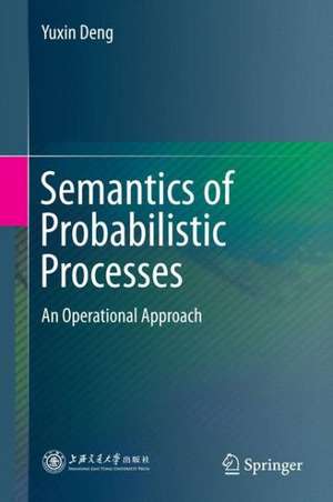 Semantics of Probabilistic Processes: An Operational Approach de Yuxin Deng