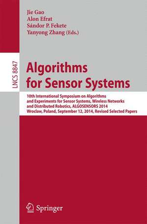 Algorithms for Sensor Systems: 10th International Symposium on Algorithms and Experiments for Sensor Systems, Wireless Networks and Distributed Robotics, ALGOSENSORS 2014, Wroclaw, Poland, September 12, 2014, Revised Selected Papers de Jie Gao