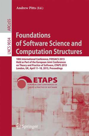 Foundations of Software Science and Computation Structures: 18th International Conference, FOSSACS 2015, Held as Part of the European Joint Conferences on Theory and Practice of Software, ETAPS 2015, London, UK, April 11-18, 2015, Proceedings de Andrew Pitts