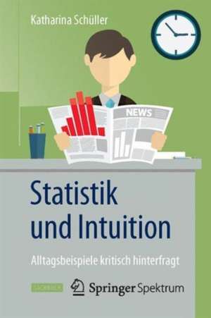 Statistik und Intuition: Alltagsbeispiele kritisch hinterfragt de Katharina Schüller