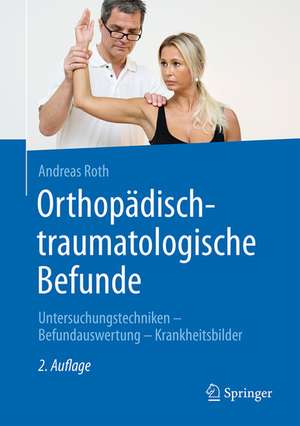 Orthopädisch-traumatologische Befunde: Untersuchungstechniken - Befundauswertung - Krankheitsbilder de Andreas Roth