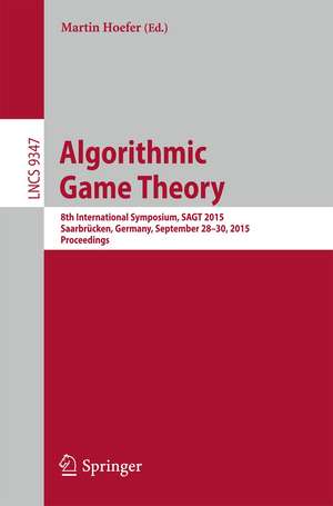 Algorithmic Game Theory: 8th International Symposium, SAGT 2015, Saarbrücken, Germany, September 28-30, 2015. Proceedings de Martin Hoefer