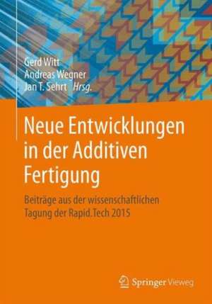 Neue Entwicklungen in der Additiven Fertigung : Beiträge aus der wissenschaftlichen Tagung der Rapid.Tech 2015 de Gerd Witt