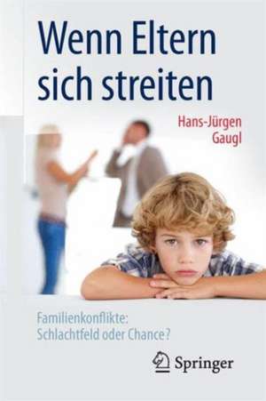 Wenn Eltern sich streiten: Familienkonflikte: Schlachtfeld oder Chance? de Hans-Jurgen Gaugl