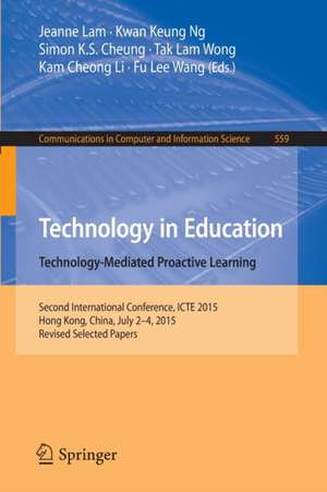 Technology in Education. Technology-Mediated Proactive Learning: Second International Conference, ICTE 2015, Hong Kong, China, July 2-4, 2015, Revised Selected Papers de Jeanne Lam