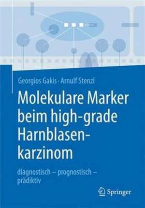 Molekulare Marker beim high-grade Harnblasenkarzinom: diagnostisch - prognostisch - prädiktiv de Georgios Gakis